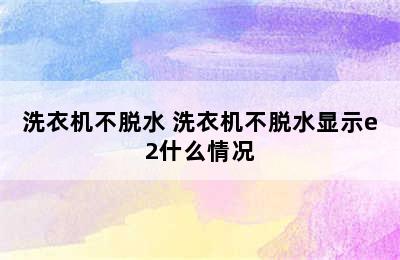 洗衣机不脱水 洗衣机不脱水显示e2什么情况